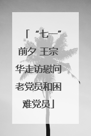 “七一”前夕 王宗华走访慰问老党员和困难党员